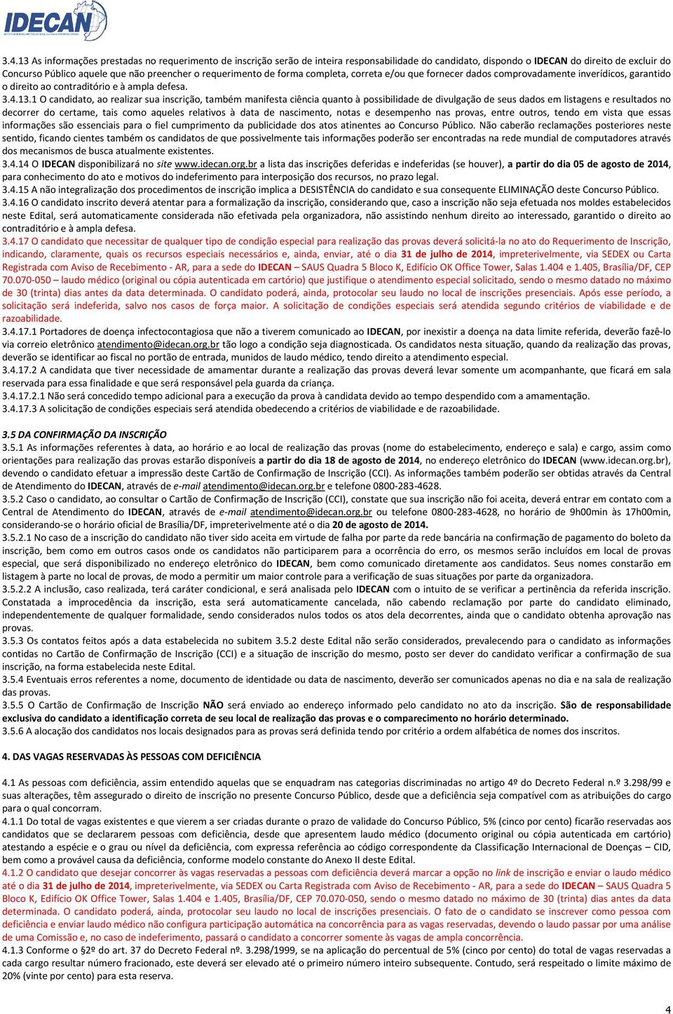 1 O candidato, ao realizar sua inscrição, também manifesta ciência quanto à possibilidade de divulgação de seus dados em listagens e resultados no decorrer do certame, tais como aqueles relativos à