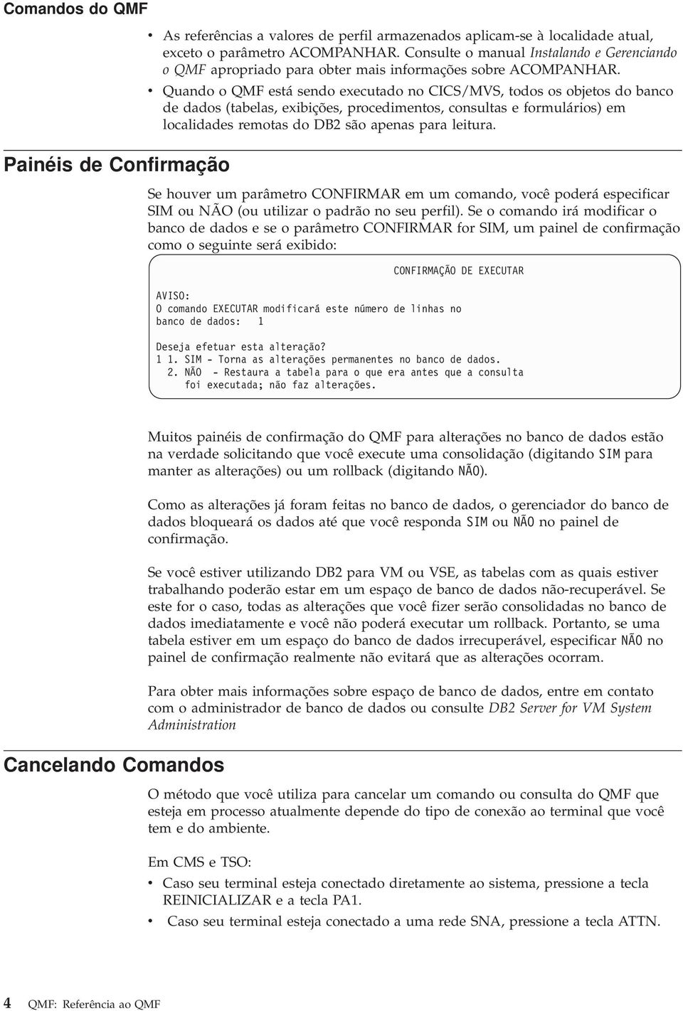 Quando o QMF está sendo executado no CICS/MVS, todos os objetos do banco de dados (tabelas, exibições, procedimentos, consultas e formulários) em localidades remotas do DB2 são apenas para leitura.