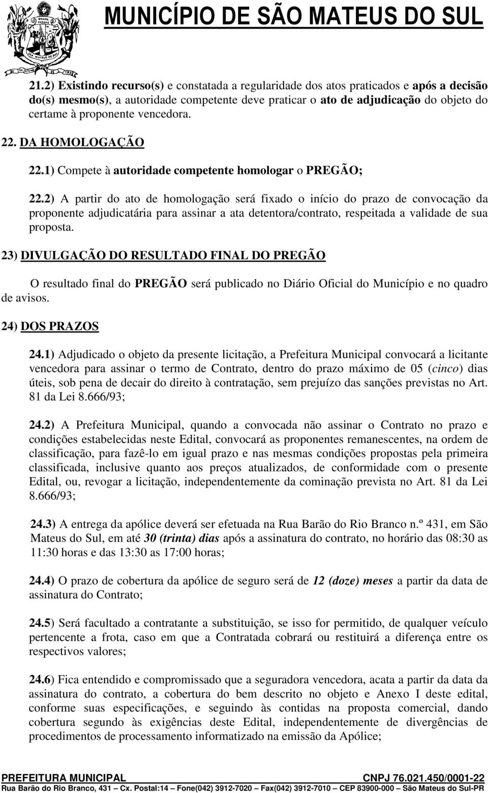 2) A partir do ato de homologação será fixado o início do prazo de convocação da proponente adjudicatária para assinar a ata detentora/contrato, respeitada a validade de sua proposta.