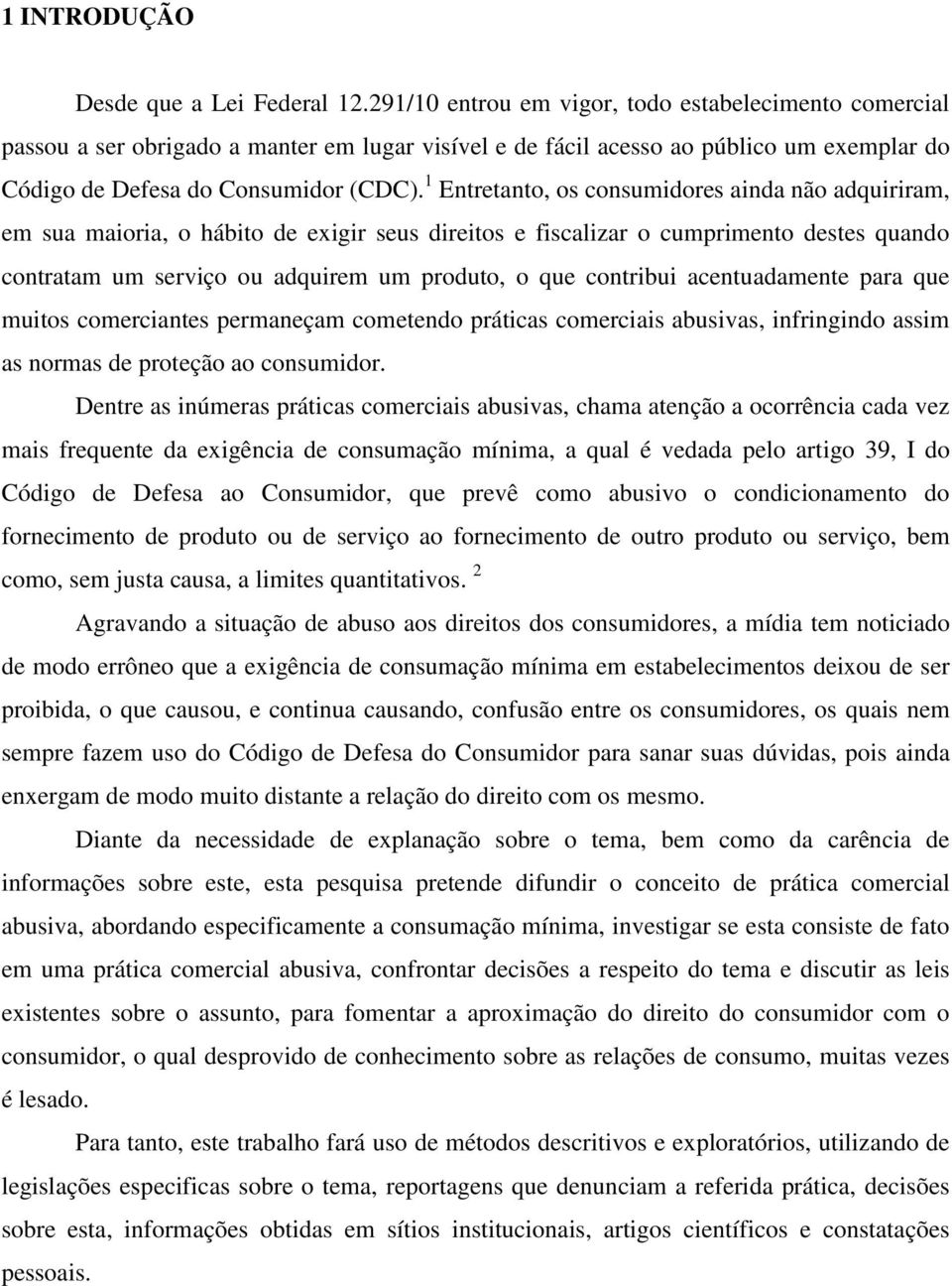 1 Entretanto, os consumidores ainda não adquiriram, em sua maioria, o hábito de exigir seus direitos e fiscalizar o cumprimento destes quando contratam um serviço ou adquirem um produto, o que