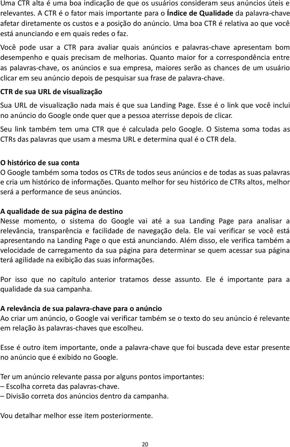 Uma boa CTR é relativa ao que você está anunciando e em quais redes o faz. Você pode usar a CTR para avaliar quais anúncios e palavras-chave apresentam bom desempenho e quais precisam de melhorias.