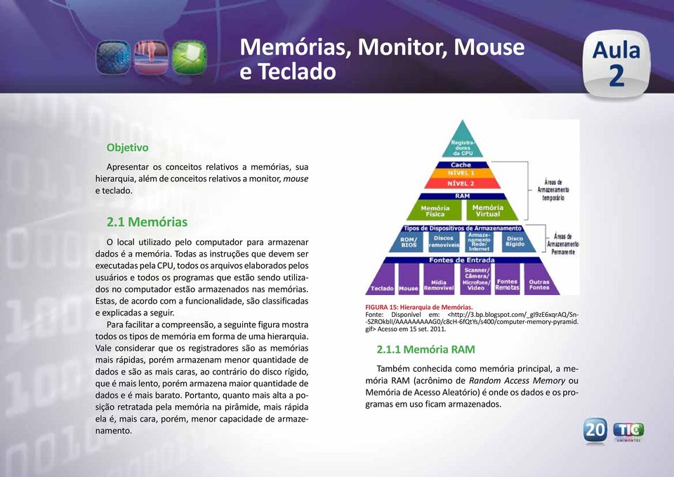 Todas as instruções que devem ser executadas pela CPU, todos os arquivos elaborados pelos usuários e todos os programas que estão sendo utilizados no computador estão armazenados nas memórias.