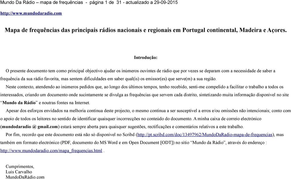 Introdução: O presente documento tem como principal objectivo ajudar os inúmeros ouvintes de rádio que por vezes se deparam com a necessidade de saber a frequência da sua rádio favorita, mas sentem