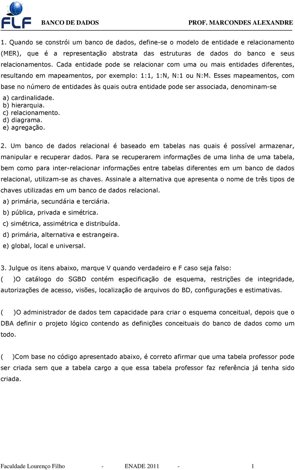 Esses mapeamentos, com base no número de entidades às quais outra entidade pode ser associada, denominam-se a) cardinalidade. b) hierarquia. c) relacionamento. d) diagrama. e) agregação. 2.