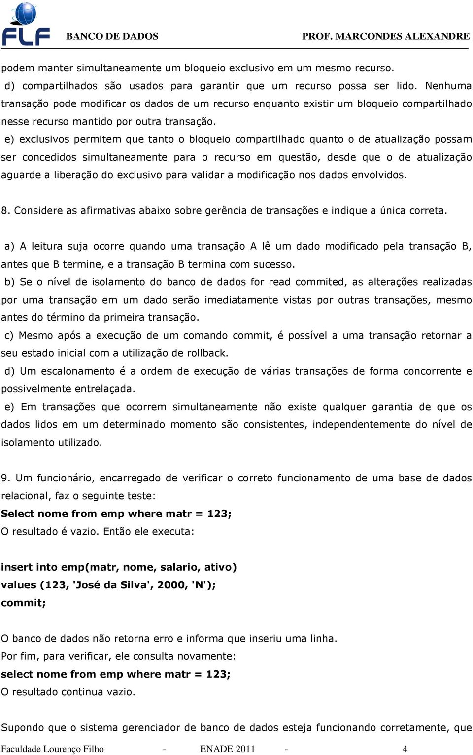 e) exclusivos permitem que tanto o bloqueio compartilhado quanto o de atualização possam ser concedidos simultaneamente para o recurso em questão, desde que o de atualização aguarde a liberação do