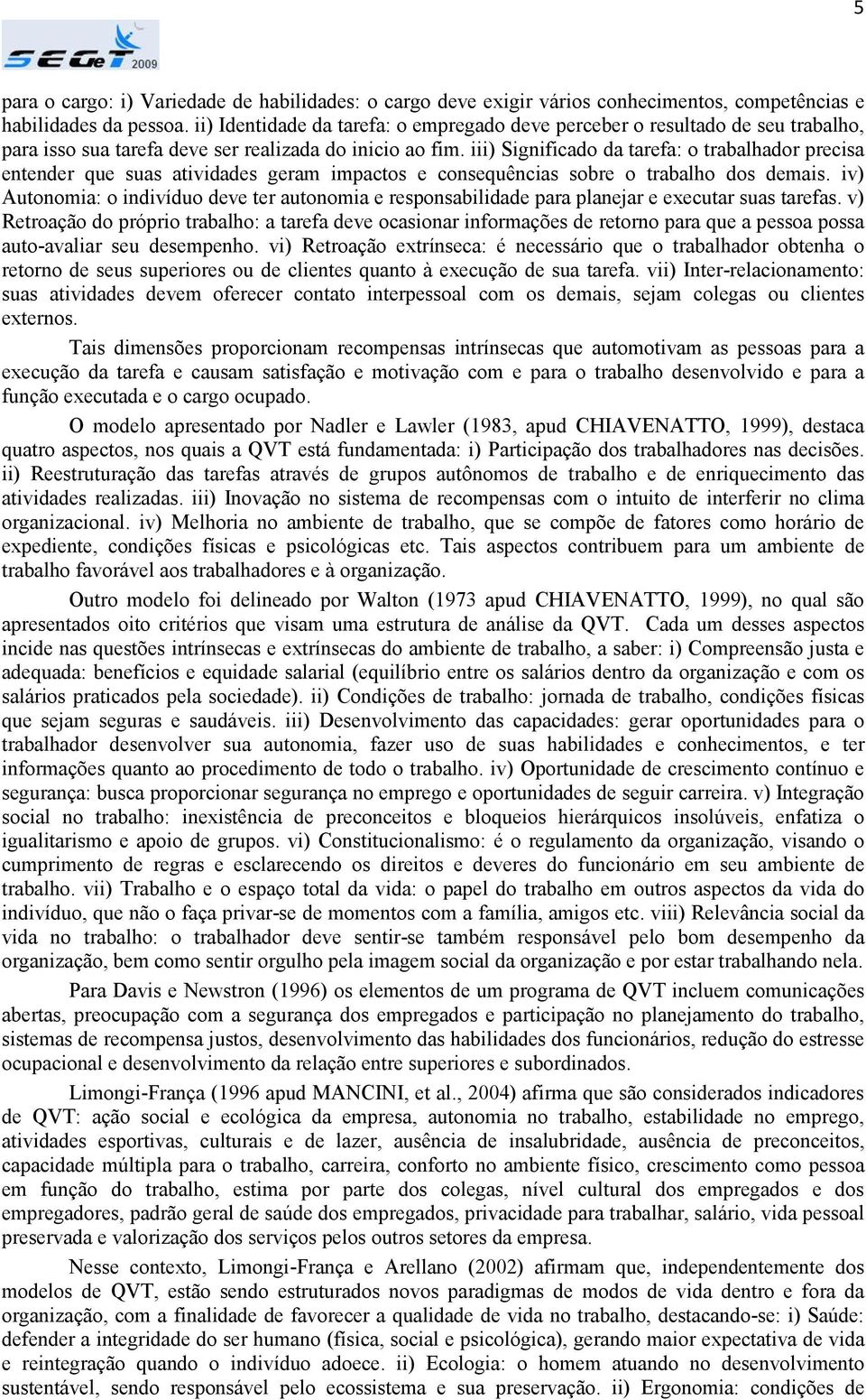 iii) Significado da tarefa: o trabalhador precisa entender que suas atividades geram impactos e consequências sobre o trabalho dos demais.