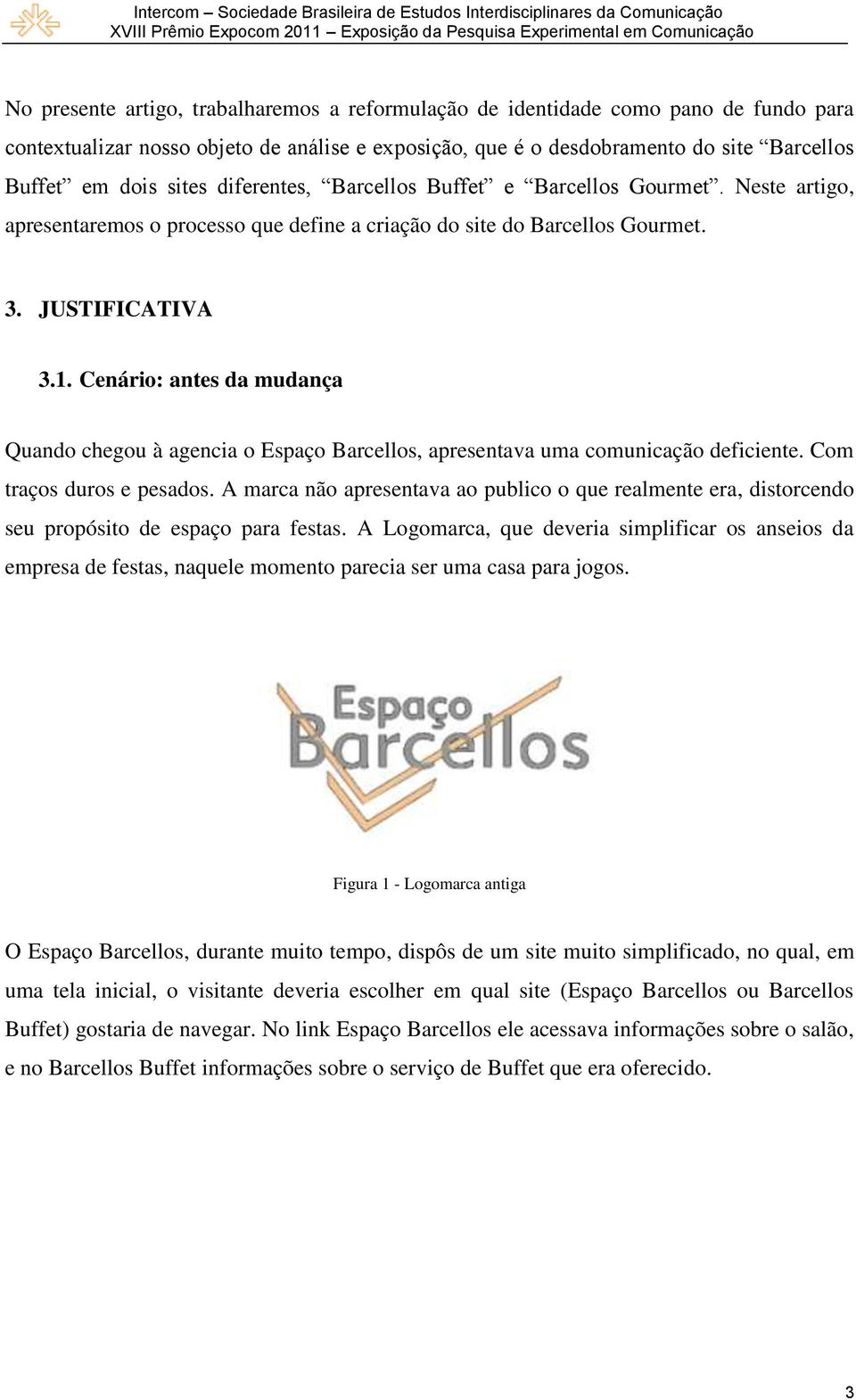 Cenário: antes da mudança Quando chegou à agencia o Espaço Barcellos, apresentava uma comunicação deficiente. Com traços duros e pesados.