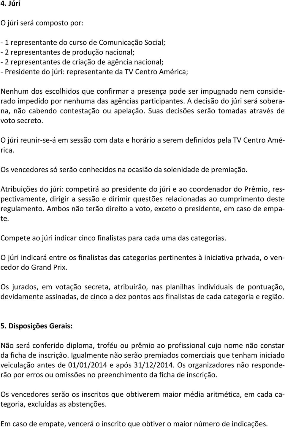 A decisão do júri será soberana, não cabendo contestação ou apelação. Suas decisões serão tomadas através de voto secreto.