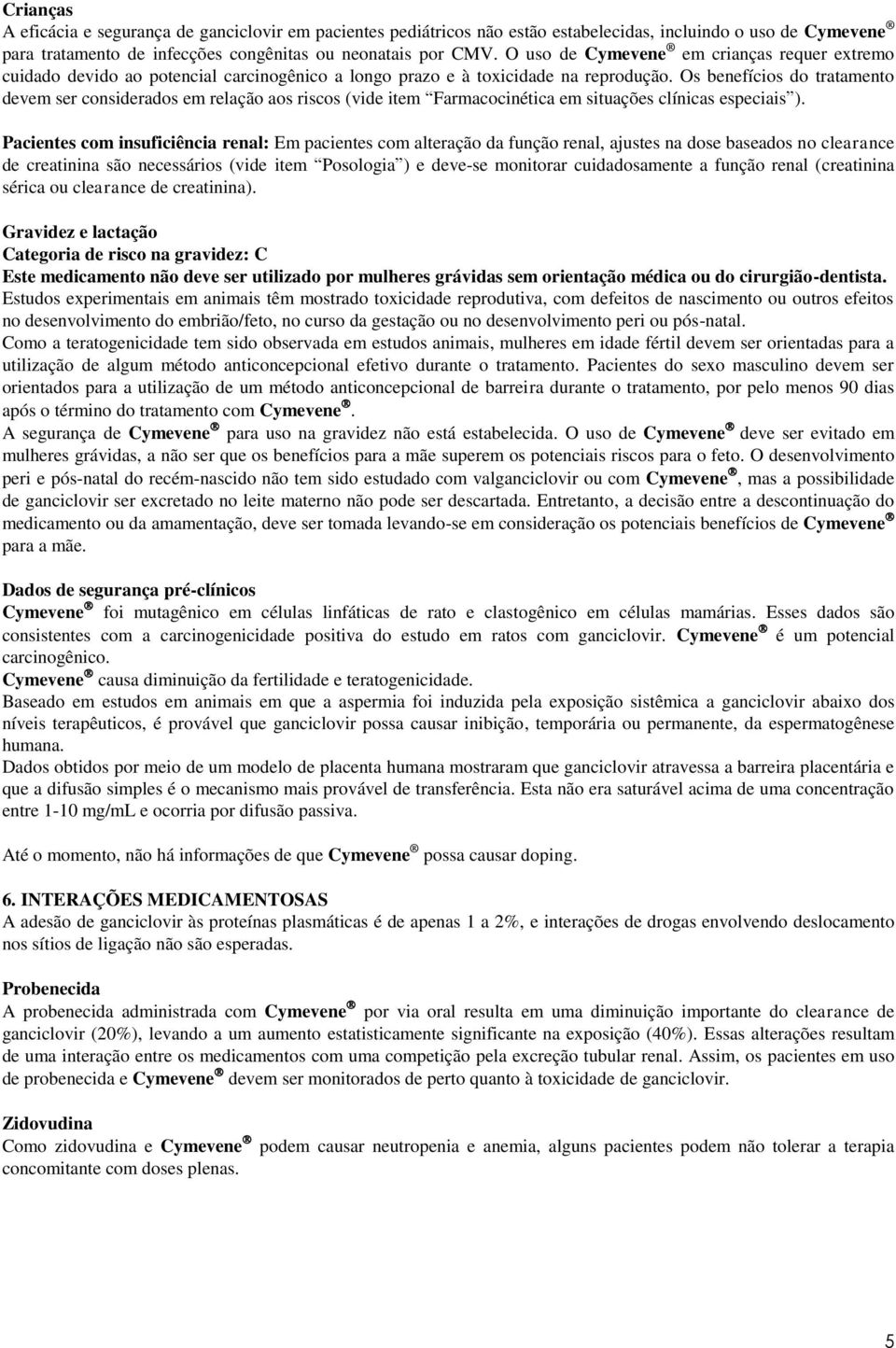 Os benefícios do tratamento devem ser considerados em relação aos riscos (vide item Farmacocinética em situações clínicas especiais ).