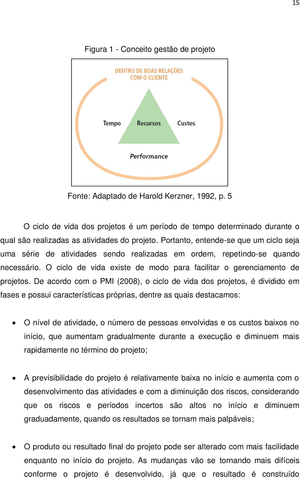 Portanto, entende-se que um ciclo seja uma série de atividades sendo realizadas em ordem, repetindo-se quando necessário. O ciclo de vida existe de modo para facilitar o gerenciamento de projetos.