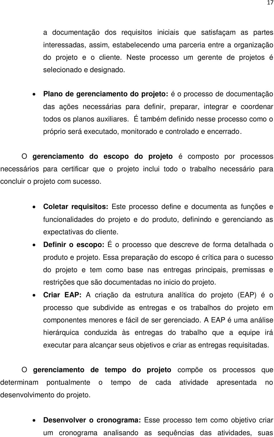 Plano de gerenciamento do projeto: é o processo de documentação das ações necessárias para definir, preparar, integrar e coordenar todos os planos auxiliares.