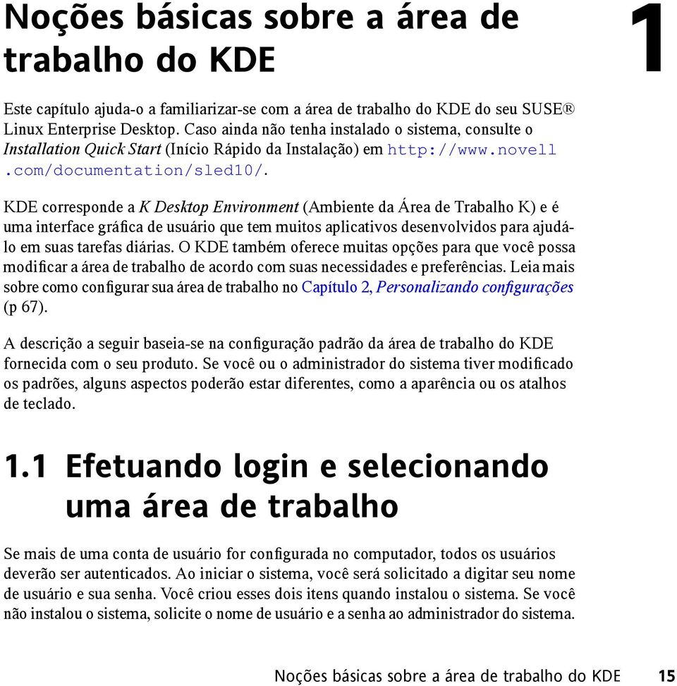 KDE corresponde a K Desktop Environment (Ambiente da Área de Trabalho K) e é uma interface gráfica de usuário que tem muitos aplicativos desenvolvidos para ajudálo em suas tarefas diárias.