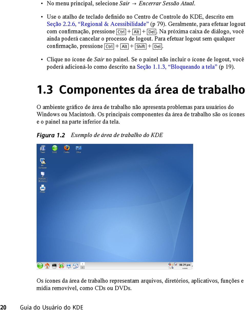 Para efetuar logout sem qualquer confirmação, pressione Ctrl + Alt + Shift + Del. Clique no ícone de Sair no painel.