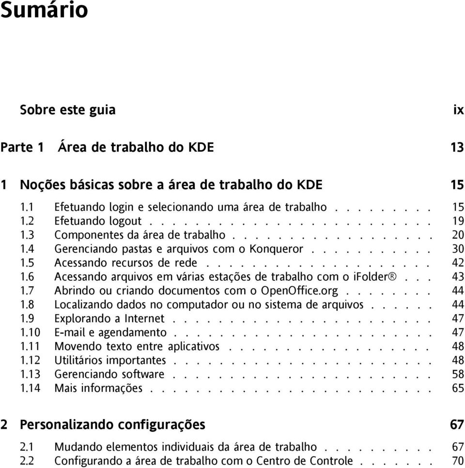 6 Acessando arquivos em várias estações de trabalho com o ifolder... 43 1.7 Abrindo ou criando documentos com o OpenOffice.org........ 44 1.8 Localizando dados no computador ou no sistema de arquivos.