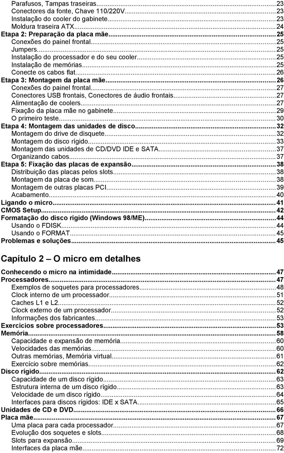 ..26 Conexões do painel frontal...27 Conectores USB frontais, Conectores de áudio frontais...27 Alimentação de coolers...27 Fixação da placa mãe no gabinete...29 O primeiro teste.