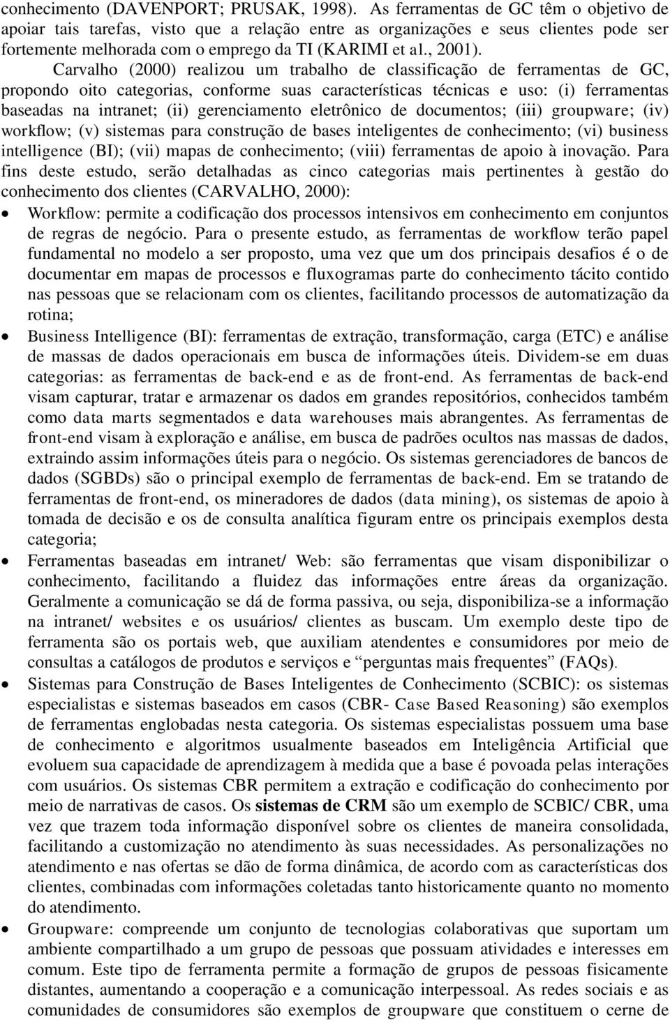 Carvalho (2000) realizou um trabalho de classificação de ferramentas de GC, propondo oito categorias, conforme suas características técnicas e uso: (i) ferramentas baseadas na intranet; (ii)