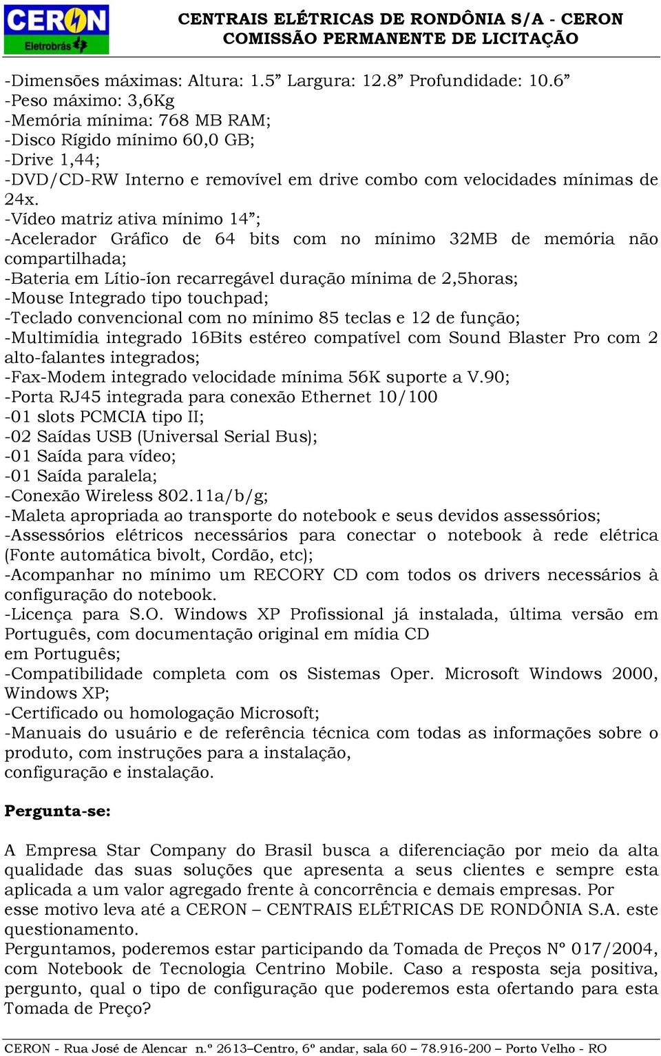 -Vídeo matriz ativa mínimo 14 ; -Acelerador Gráfico de 64 bits com no mínimo 32MB de memória não compartilhada; -Bateria em Lítio-íon recarregável duração mínima de 2,5horas; -Mouse Integrado tipo