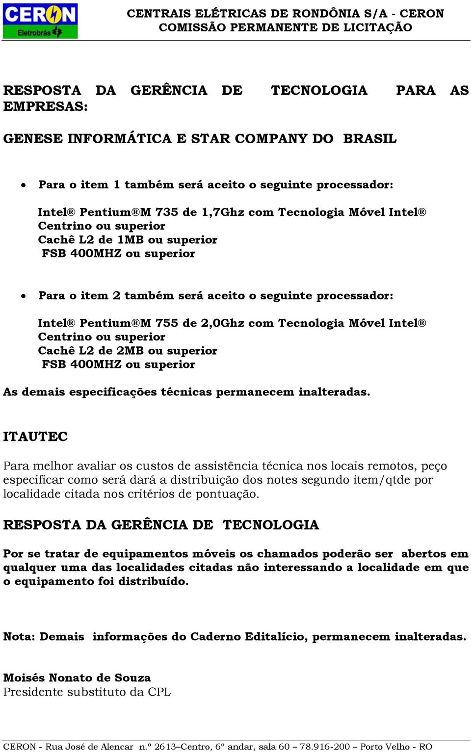 Centrino ou superior Cachê L2 de 2MB ou superior FSB 400MHZ ou superior As demais especificações técnicas permanecem inalteradas.