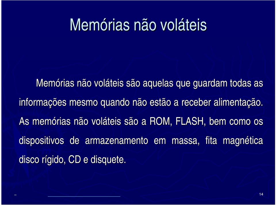 As memórias não voláteis são a ROM, FLASH,, bem como os