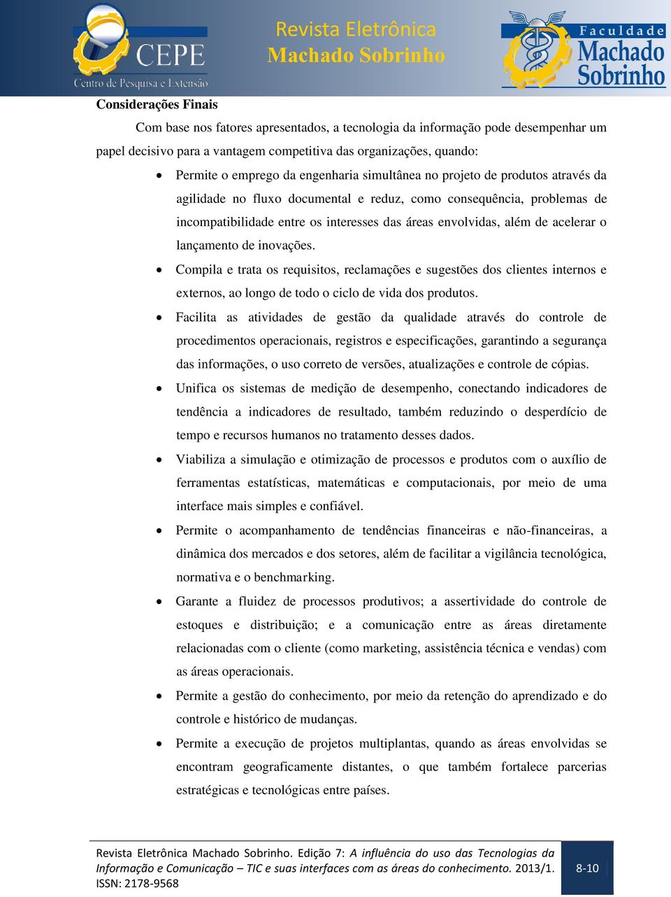 acelerar o lançamento de inovações. Compila e trata os requisitos, reclamações e sugestões dos clientes internos e externos, ao longo de todo o ciclo de vida dos produtos.