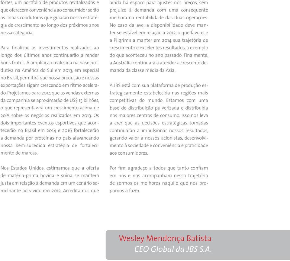 A ampliação realizada na base produtiva na América do Sul em 2013, em especial no Brasil, permitirá que nossa produção e nossas exportações sigam crescendo em ritmo acelerado.