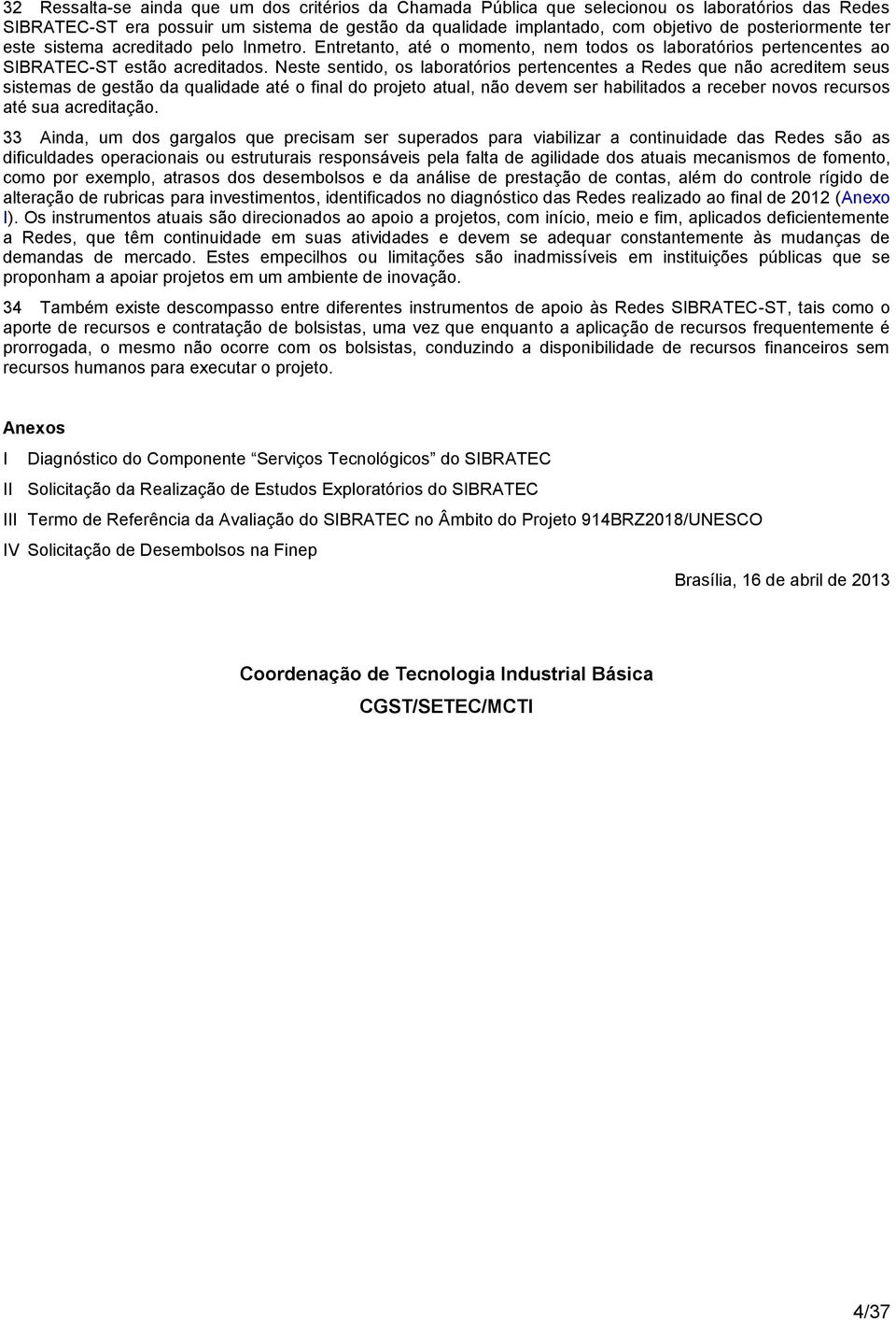 Neste sentido, os laboratórios pertencentes a Redes que não acreditem seus sistemas de gestão da qualidade até o final do projeto atual, não devem ser habilitados a receber novos recursos até sua