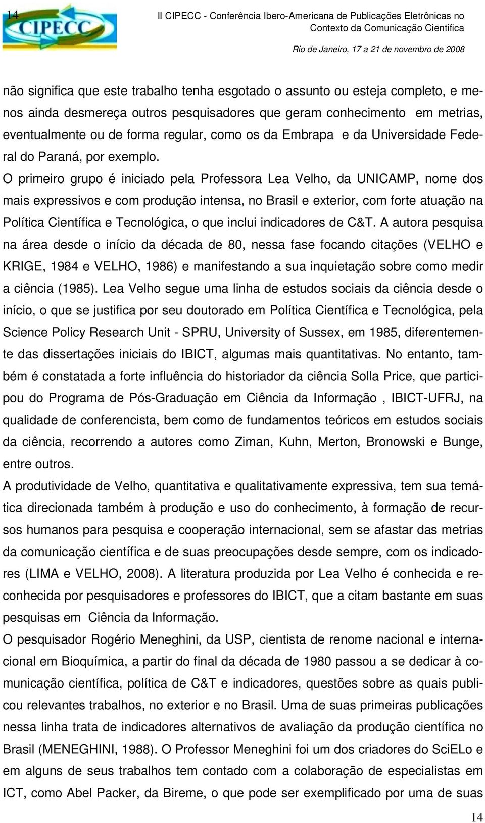 O primeiro grupo é iniciado pela Professora Lea Velho, da UNICAMP, nome dos mais expressivos e com produção intensa, no Brasil e exterior, com forte atuação na Política Científica e Tecnológica, o