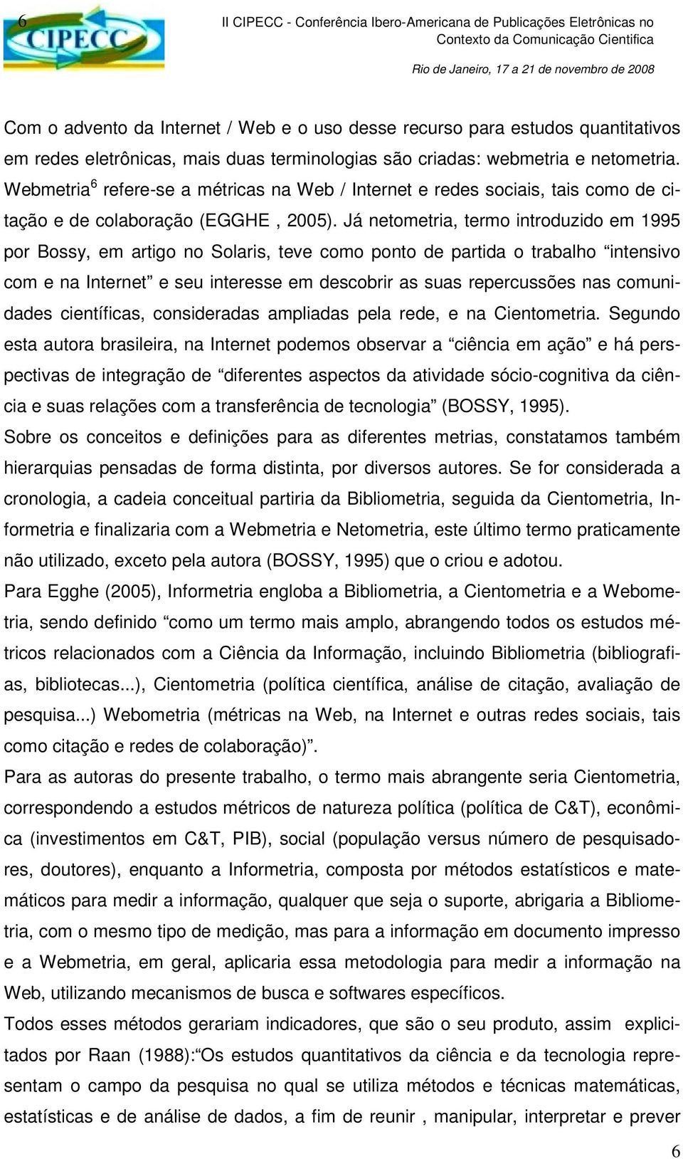 Já netometria, termo introduzido em 1995 por Bossy, em artigo no Solaris, teve como ponto de partida o trabalho intensivo com e na Internet e seu interesse em descobrir as suas repercussões nas