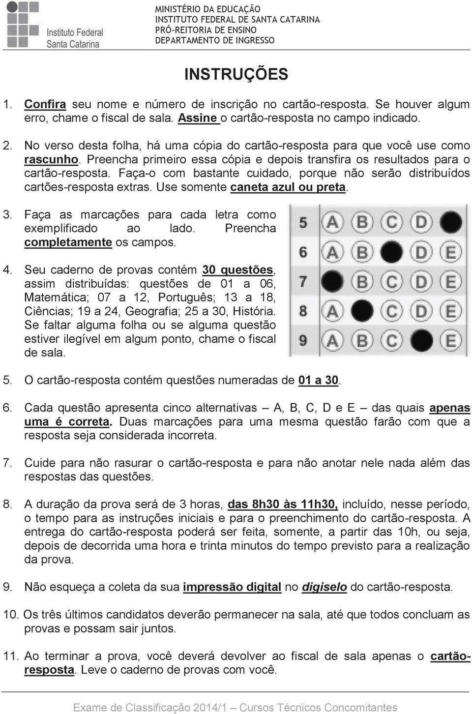 Faça-o com bastante cuidado, porque não serão distribuídos cartões-resposta extras. Use somente caneta azul ou preta. 3. Faça as marcações para cada letra como exemplificado ao lado.