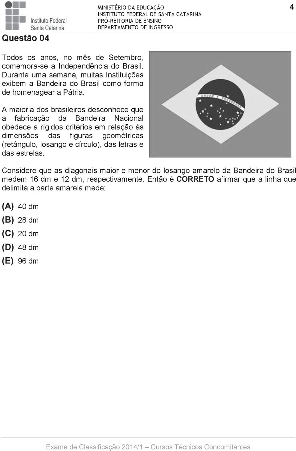 A maioria dos brasileiros desconhece que a fabricação da Bandeira Nacional obedece a rígidos critérios em relação às dimensões das figuras geométricas (retângulo,