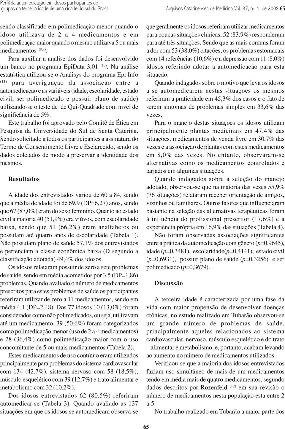 Para auxiliar a análise dos dados foi desenvolvido um banco no programa EpiData 3,01 (10).