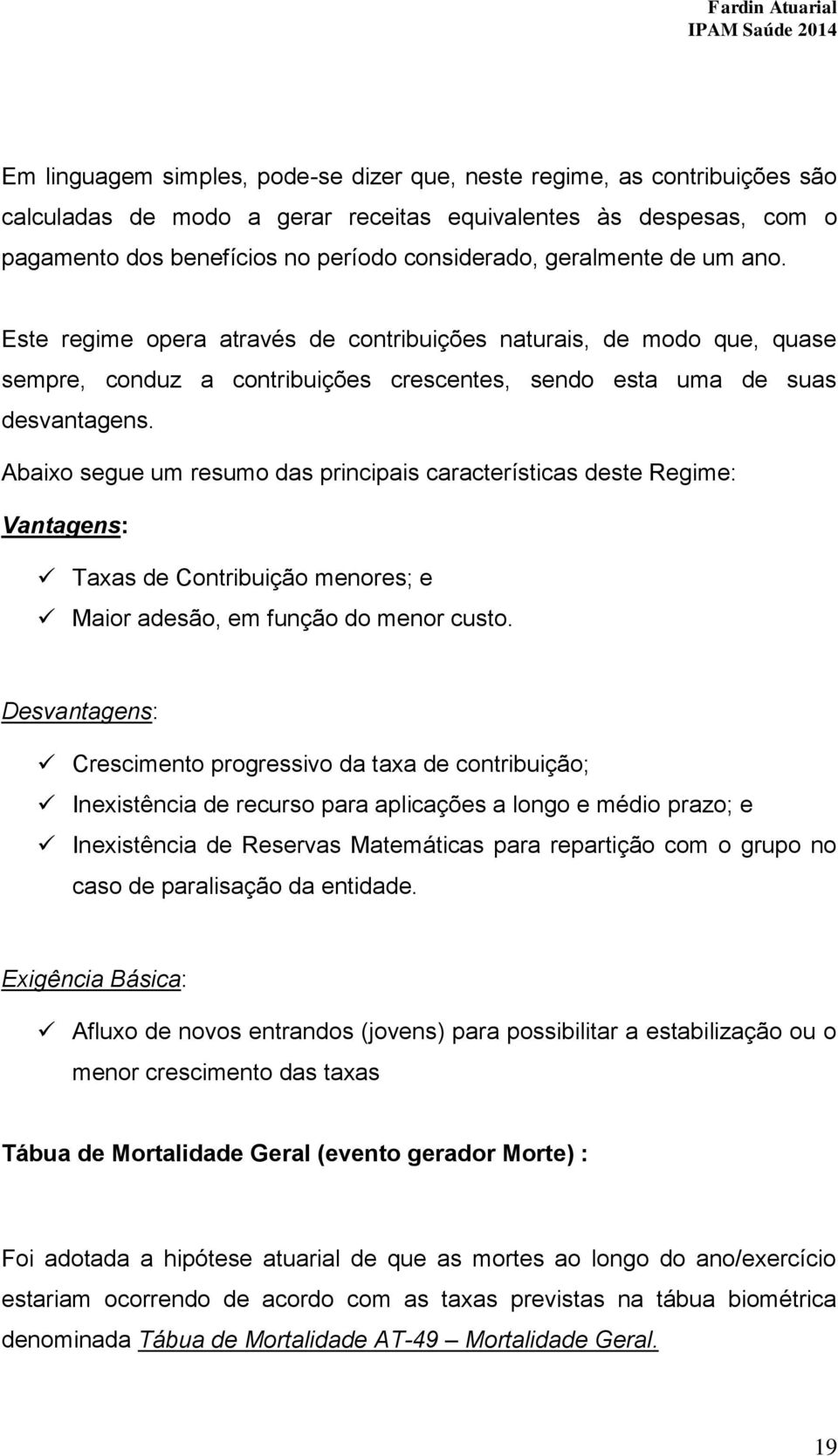 Abaixo segue um resumo das principais características deste Regime: Vantagens: Taxas de Contribuição menores; e Maior adesão, em função do menor custo.