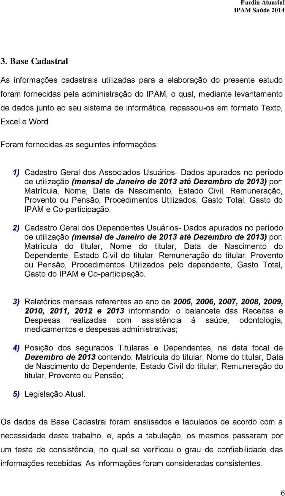 Foram fornecidas as seguintes informações: 1) Cadastro Geral dos Associados Usuários- Dados apurados no período de utilização (mensal de Janeiro de 2013 até Dezembro de 2013) por: Matrícula, Nome,