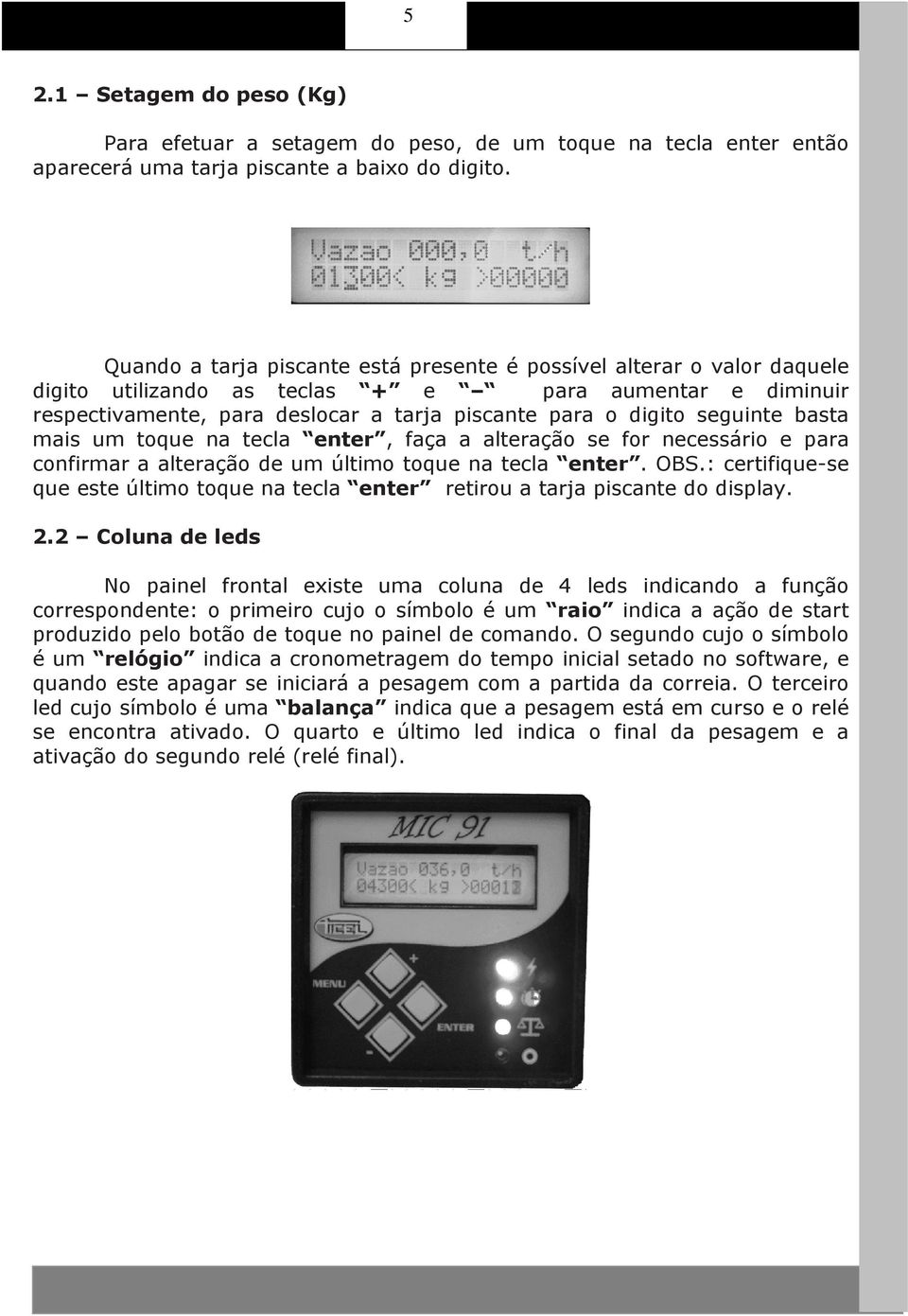 seguinte basta mais um toque na tecla enter, faça a alteração se for necessário e para confirmar a alteração de um último toque na tecla enter. OBS.