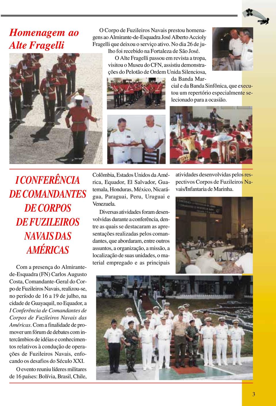 O Alte Fragelli passou em revista a tropa, visitou o Museu do CFN, assistiu demonstrações do Pelotão de Ordem Unida Silenciosa, da Banda Marcial e da Banda Sinfônica, que executou um repertório