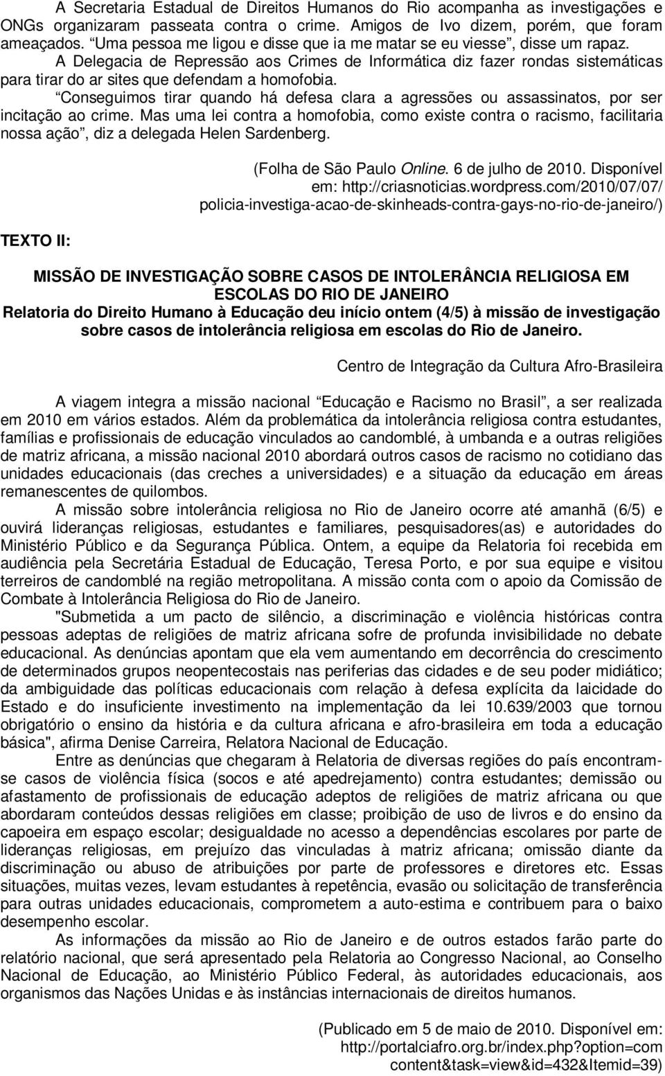 A Delegacia de Repressão aos Crimes de Informática diz fazer rondas sistemáticas para tirar do ar sites que defendam a homofobia.