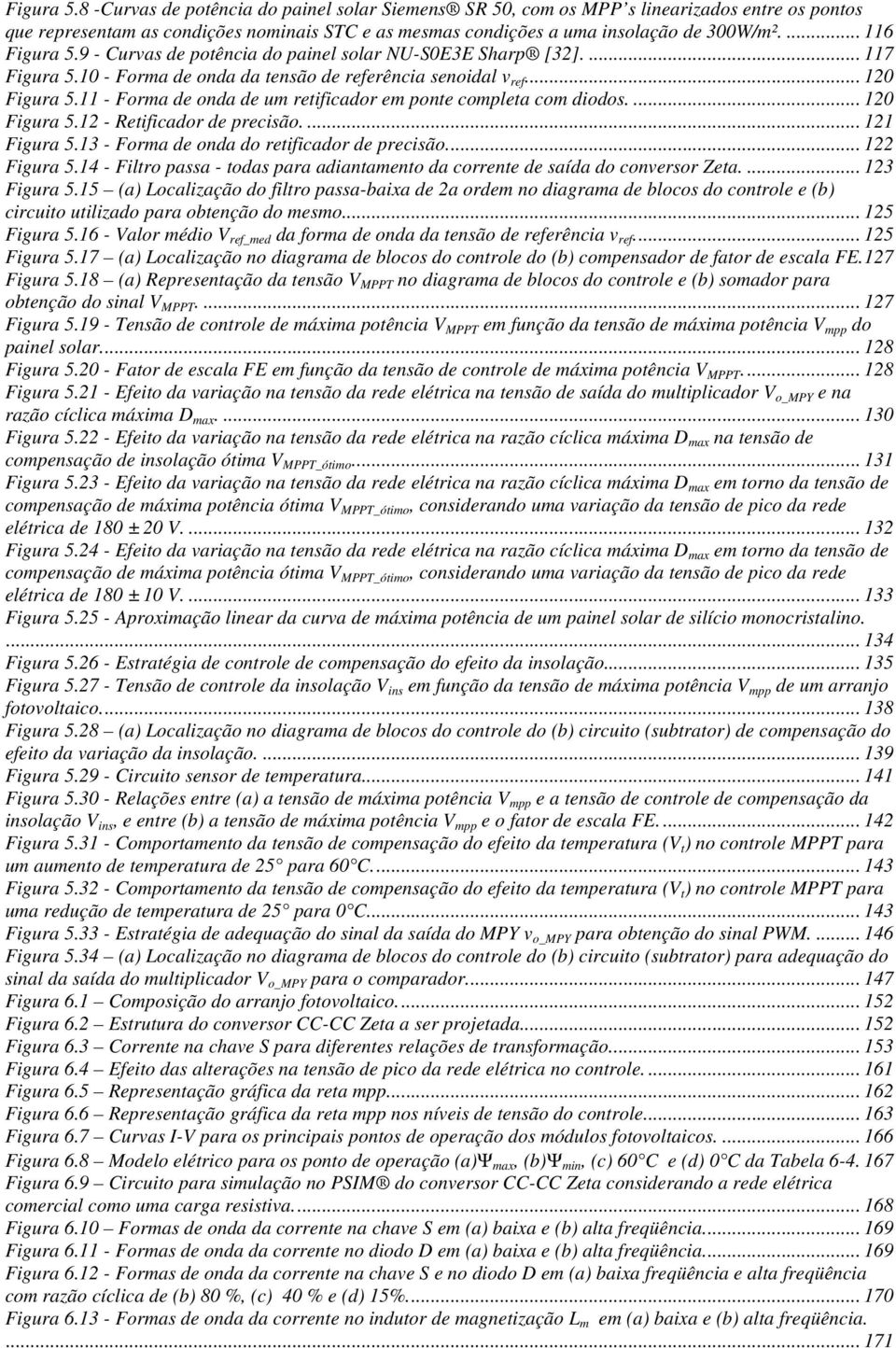 11 - Forma de onda de um retificador em ponte completa com diodos.... 120 Figura 5.12 - Retificador de precisão.... 121 Figura 5.13 - Forma de onda do retificador de precisão.... 122 Figura 5.