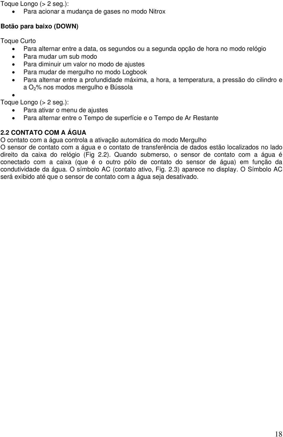 diminuir um valor no modo de ajustes Para mudar de mergulho no modo Logbook Para alternar entre a profundidade máxima, a hora, a temperatura, a pressão do cilindro e a O 2 % nos modos mergulho e