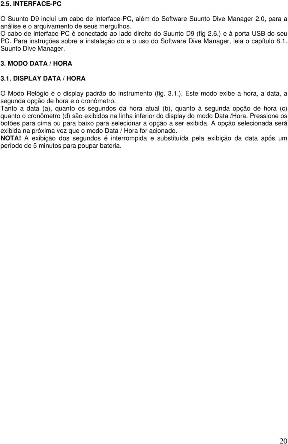 Suunto Dive Manager. 3. MODO DATA / HORA 3.1. DISPLAY DATA / HORA O Modo Relógio é o display padrão do instrumento (fig. 3.1.). Este modo exibe a hora, a data, a segunda opção de hora e o cronômetro.