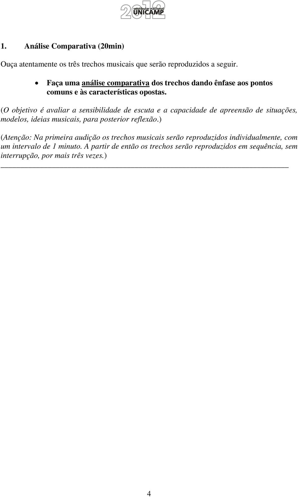 (O objetivo é avaliar a sensibilidade de escuta e a capacidade de apreensão de situações, modelos, ideias musicais, para posterior reflexão.