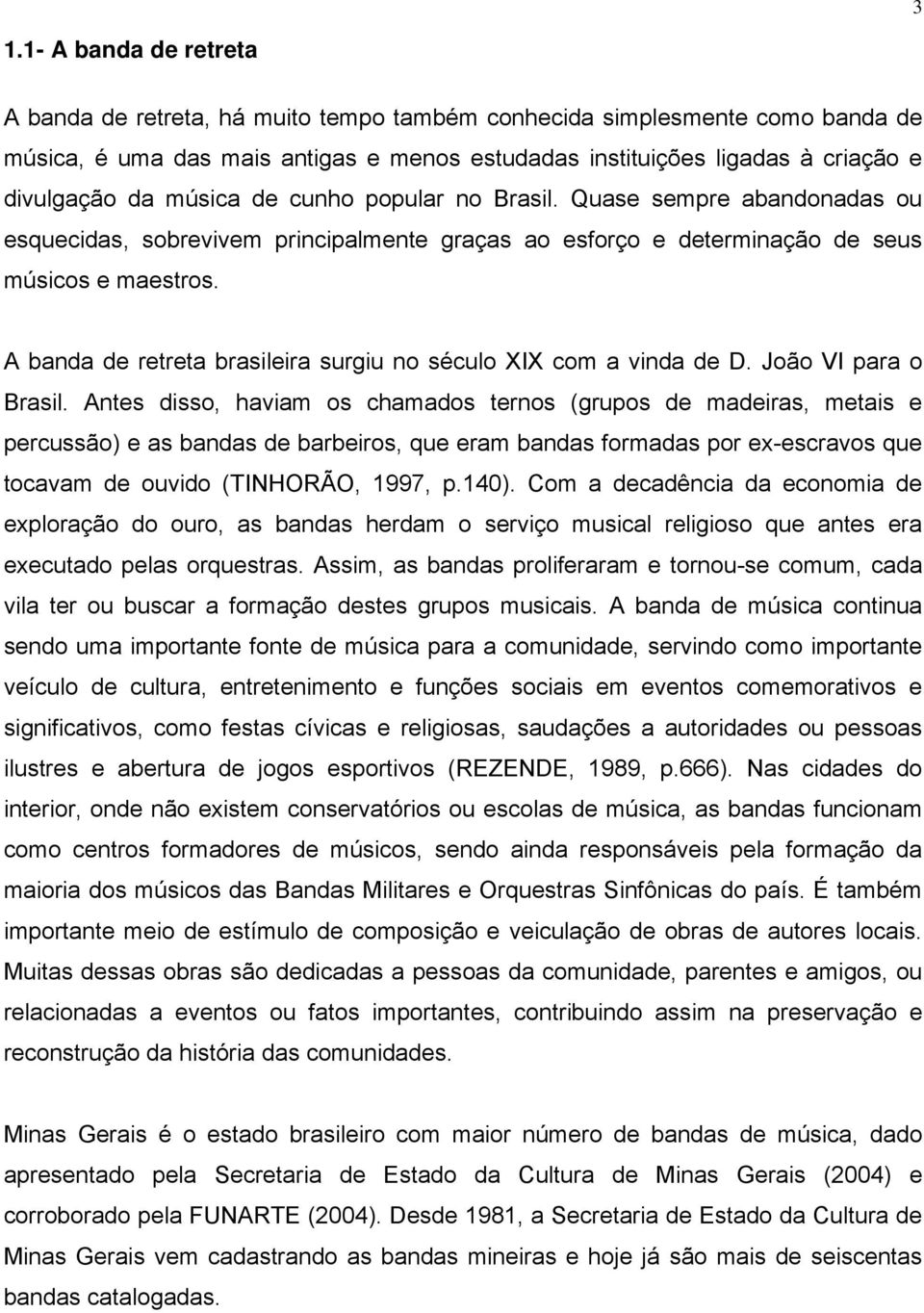 A banda de retreta brasileira surgiu no século XIX com a vinda de D. João VI para o Brasil.