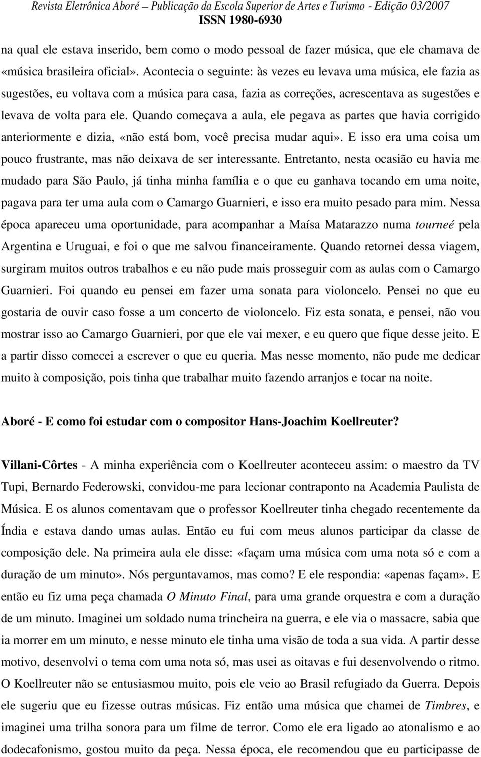 Quando começava a aula, ele pegava as partes que havia corrigido anteriormente e dizia, «não está bom, você precisa mudar aqui».