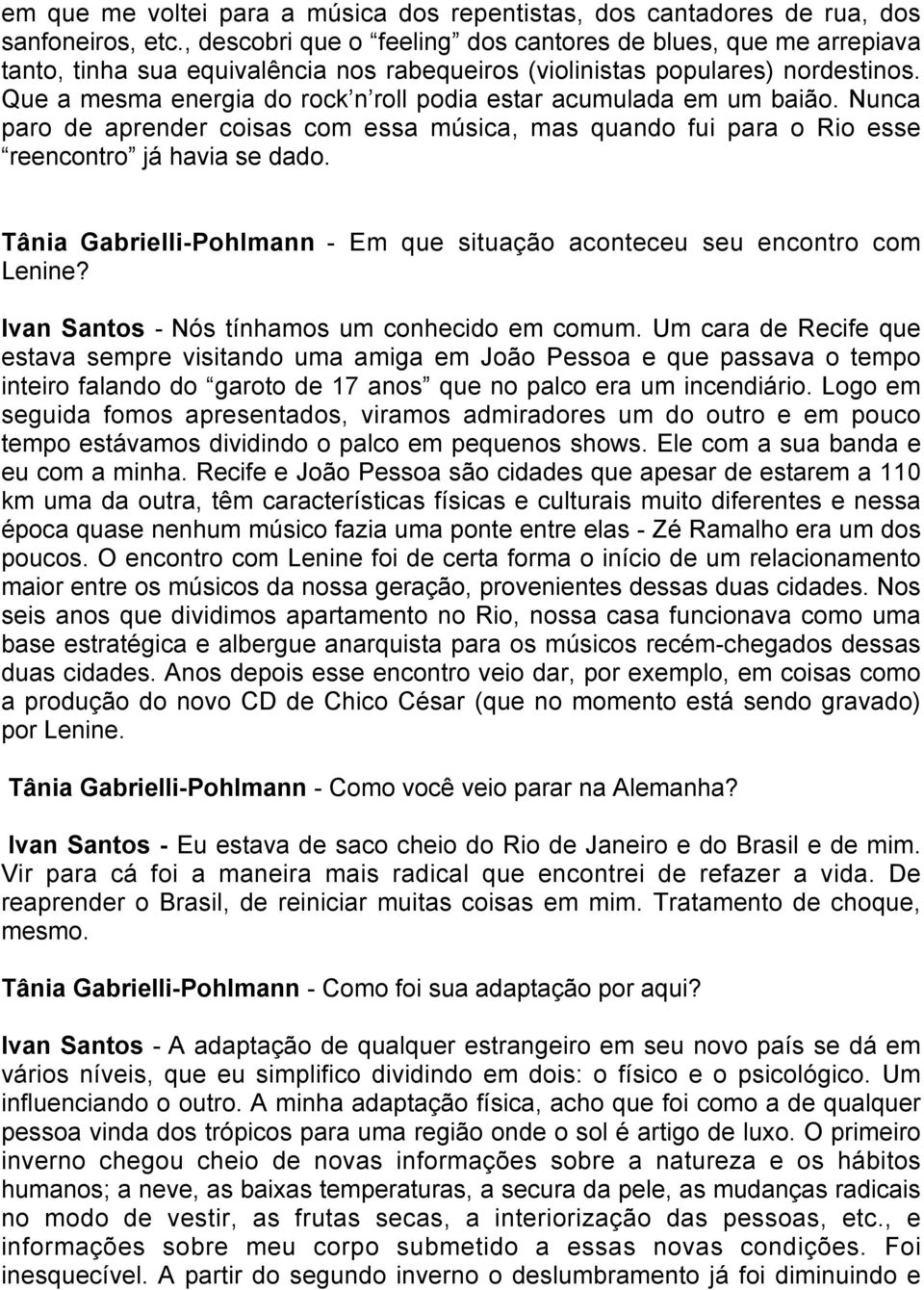 Que a mesma energia do rock n roll podia estar acumulada em um baião. Nunca paro de aprender coisas com essa música, mas quando fui para o Rio esse reencontro já havia se dado.