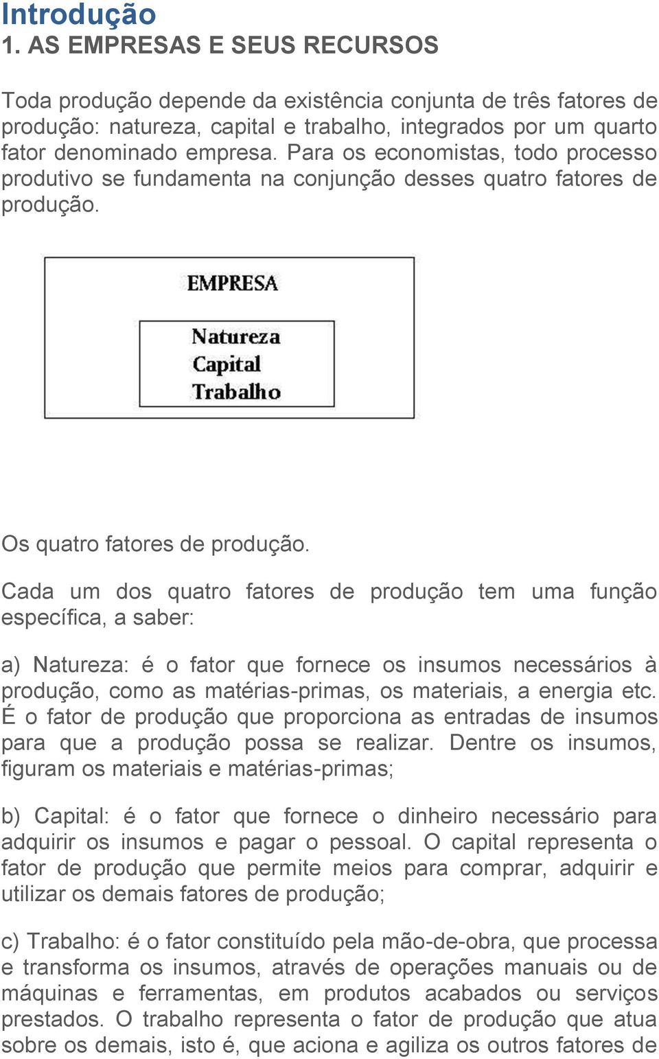 Cada um dos quatro fatores de produção tem uma função específica, a saber: a) Natureza: é o fator que fornece os insumos necessários à produção, como as matérias-primas, os materiais, a energia etc.