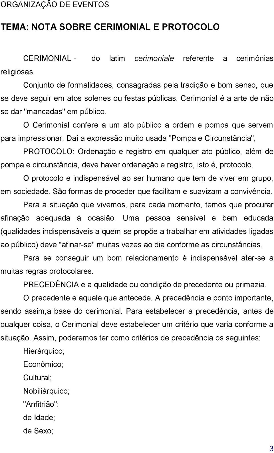 O Cerimonial confere a um ato público a ordem e pompa que servem para impressionar.