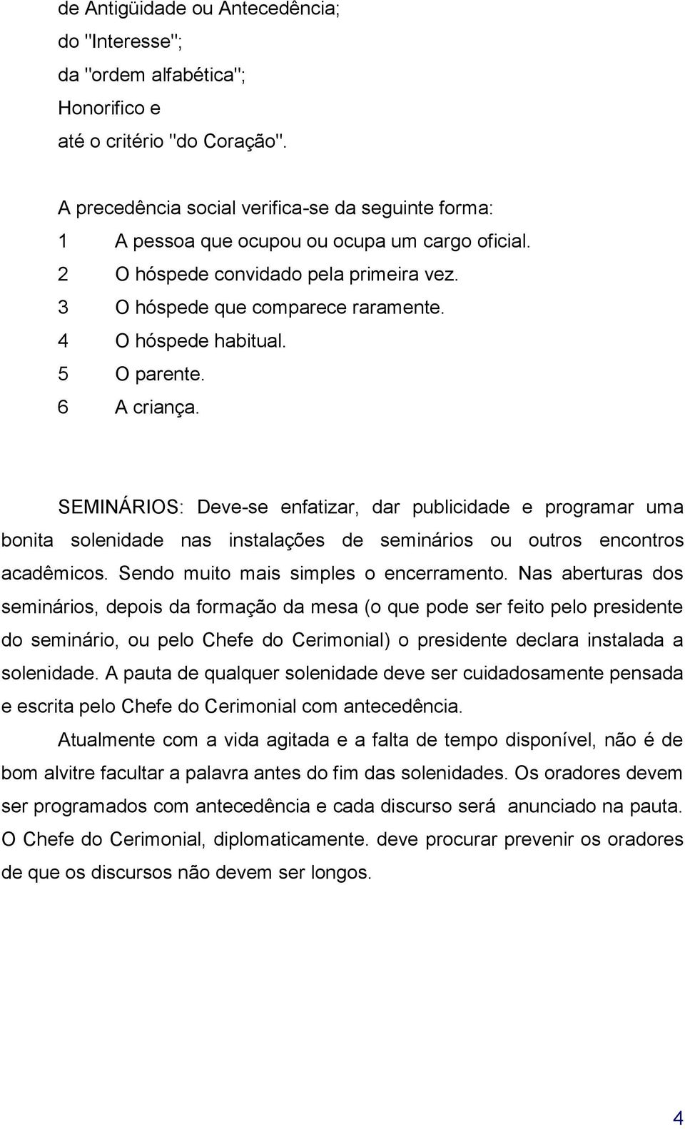 5 O parente. 6 A criança. SEMINÁRIOS: Deve-se enfatizar, dar publicidade e programar uma bonita solenidade nas instalações de seminários ou outros encontros acadêmicos.