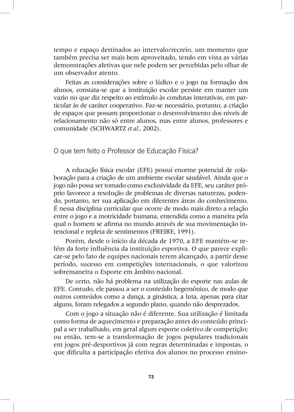 Feitas as considerações sobre o lúdico e o jogo na formação dos alunos, constata-se que a instituição escolar persiste em manter um vazio no que diz respeito ao estímulo às condutas interativas, em