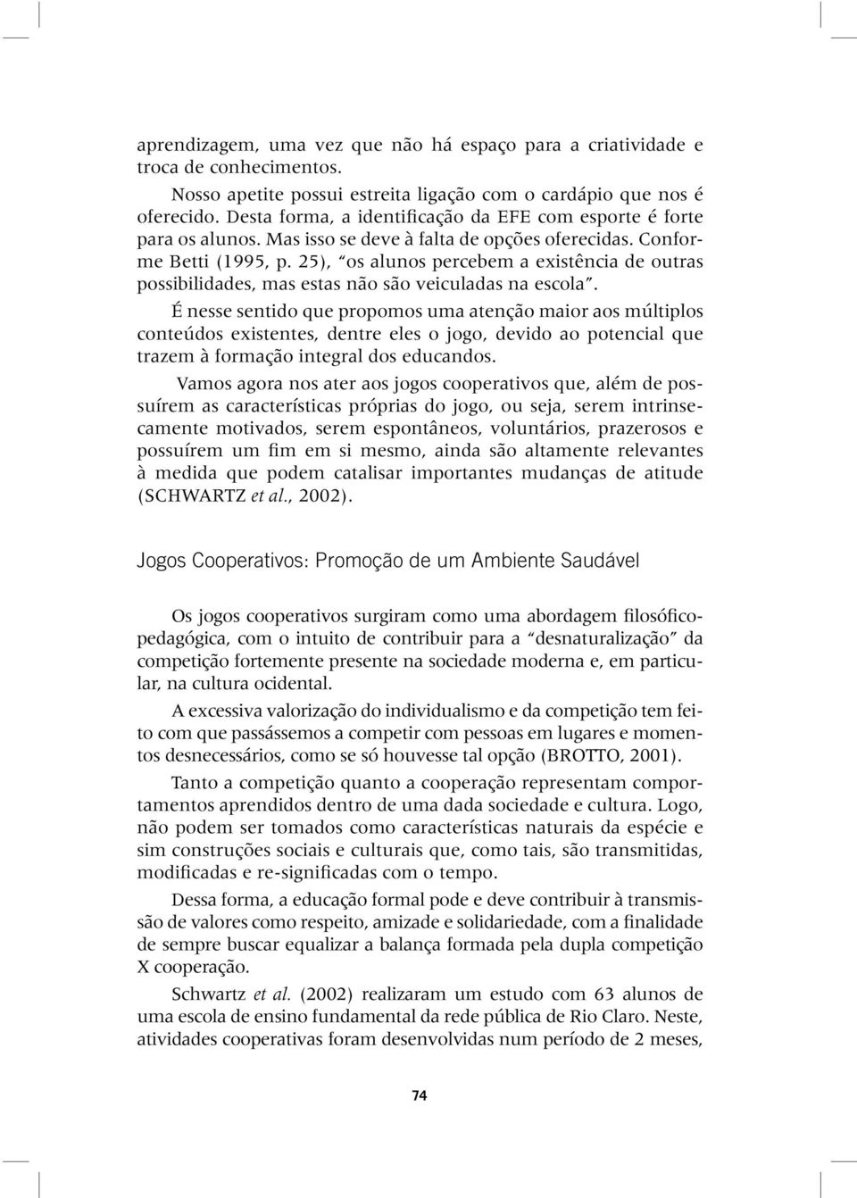 25), os alunos percebem a existência de outras possibilidades, mas estas não são veiculadas na escola.