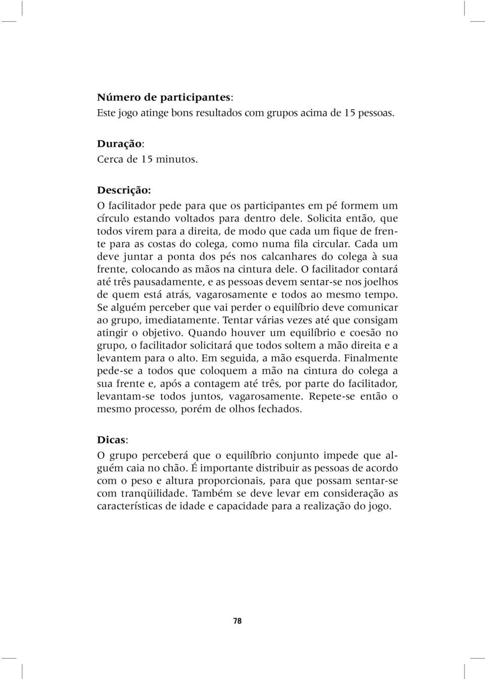 Solicita então, que todos virem para a direita, de modo que cada um fique de frente para as costas do colega, como numa fila circular.