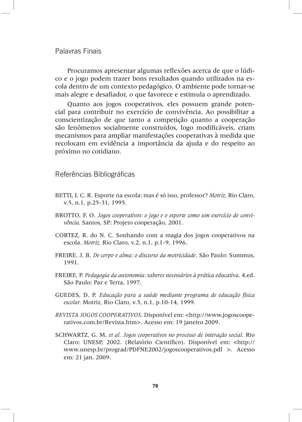 Ao possibilitar a conscientização de que tanto a competição quanto a cooperação são fenômenos socialmente construídos, logo modificáveis, criam mecanismos para ampliar manifestações cooperativas à